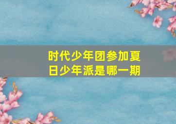 时代少年团参加夏日少年派是哪一期