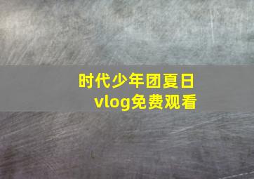 时代少年团夏日vlog免费观看