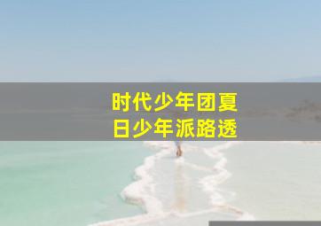 时代少年团夏日少年派路透