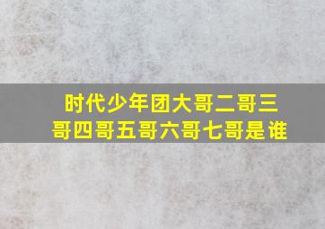 时代少年团大哥二哥三哥四哥五哥六哥七哥是谁