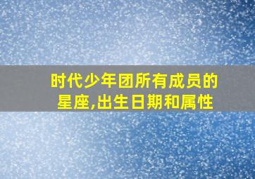 时代少年团所有成员的星座,出生日期和属性