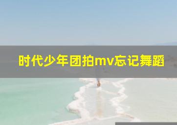 时代少年团拍mv忘记舞蹈