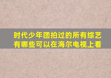 时代少年团拍过的所有综艺有哪些可以在海尔电视上看