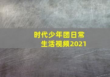 时代少年团日常生活视频2021