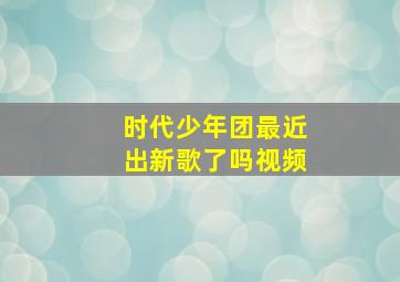 时代少年团最近出新歌了吗视频