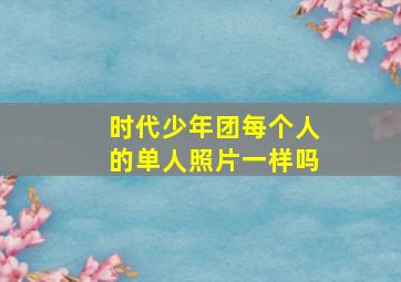 时代少年团每个人的单人照片一样吗