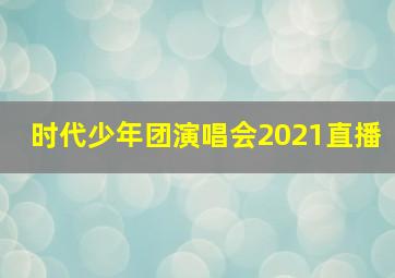 时代少年团演唱会2021直播