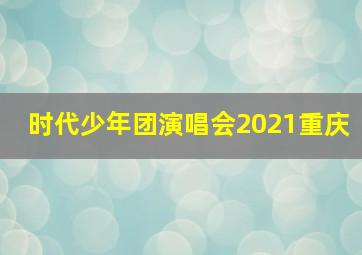 时代少年团演唱会2021重庆