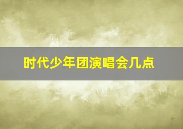 时代少年团演唱会几点