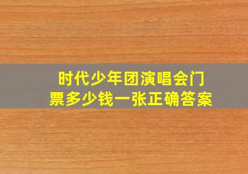 时代少年团演唱会门票多少钱一张正确答案