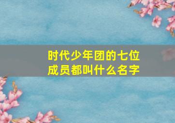 时代少年团的七位成员都叫什么名字