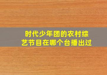 时代少年团的农村综艺节目在哪个台播出过