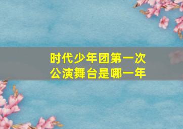 时代少年团第一次公演舞台是哪一年