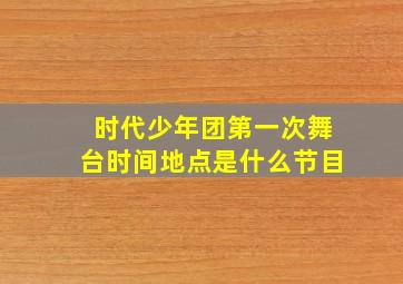 时代少年团第一次舞台时间地点是什么节目