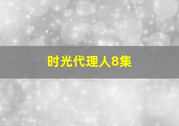 时光代理人8集