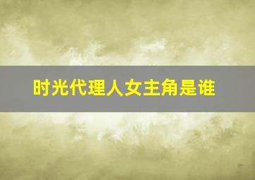 时光代理人女主角是谁