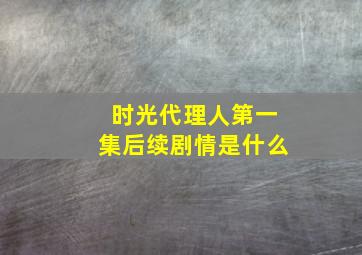 时光代理人第一集后续剧情是什么