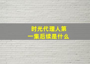 时光代理人第一集后续是什么