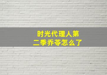 时光代理人第二季乔苓怎么了