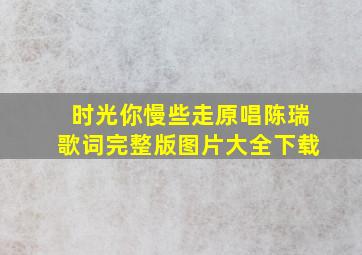 时光你慢些走原唱陈瑞歌词完整版图片大全下载