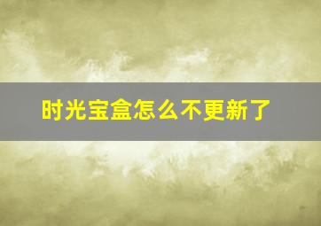 时光宝盒怎么不更新了