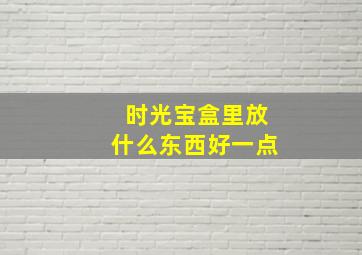 时光宝盒里放什么东西好一点