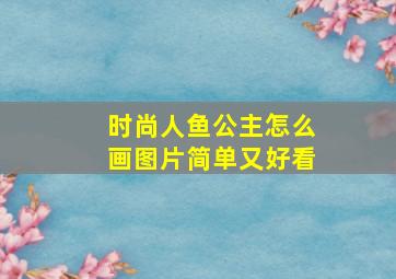 时尚人鱼公主怎么画图片简单又好看