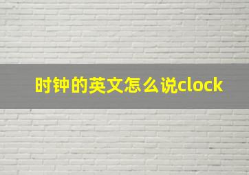 时钟的英文怎么说clock