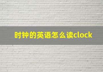 时钟的英语怎么读clock