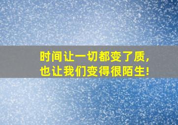 时间让一切都变了质,也让我们变得很陌生!