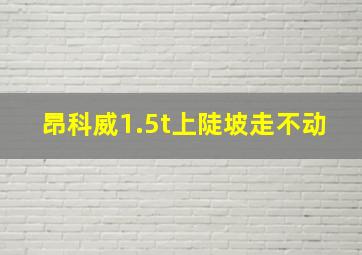 昂科威1.5t上陡坡走不动