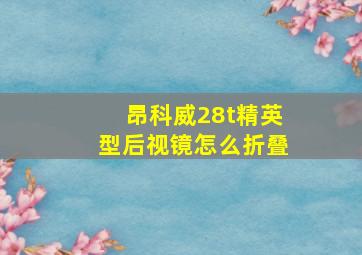 昂科威28t精英型后视镜怎么折叠