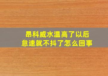 昂科威水温高了以后怠速就不抖了怎么回事