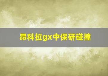 昂科拉gx中保研碰撞