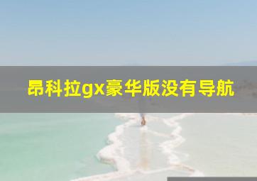 昂科拉gx豪华版没有导航