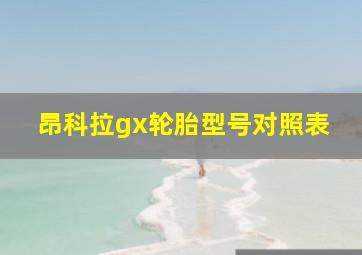 昂科拉gx轮胎型号对照表