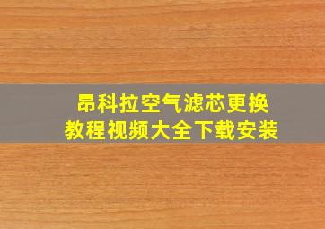 昂科拉空气滤芯更换教程视频大全下载安装