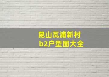 昆山瓦浦新村b2户型图大全