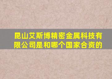 昆山艾斯博精密金属科技有限公司是和哪个国家合资的