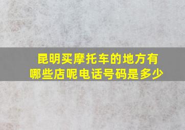 昆明买摩托车的地方有哪些店呢电话号码是多少