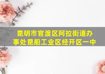 昆明市官渡区阿拉街道办事处昆船工业区经开区一中