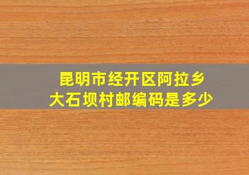 昆明市经开区阿拉乡大石坝村邮编码是多少