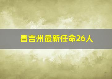 昌吉州最新任命26人