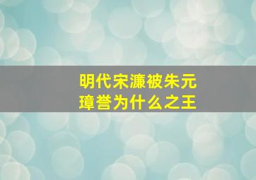 明代宋濂被朱元璋誉为什么之王