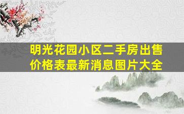 明光花园小区二手房出售价格表最新消息图片大全