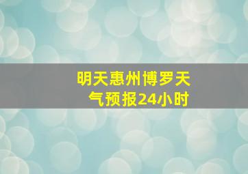 明天惠州博罗天气预报24小时