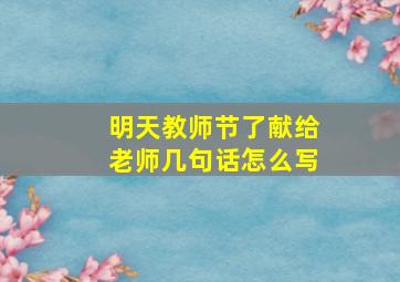 明天教师节了献给老师几句话怎么写