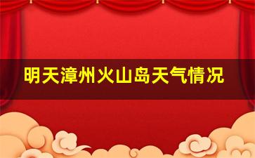 明天漳州火山岛天气情况