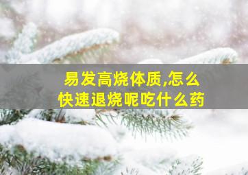 易发高烧体质,怎么快速退烧呢吃什么药