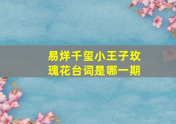 易烊千玺小王子玫瑰花台词是哪一期